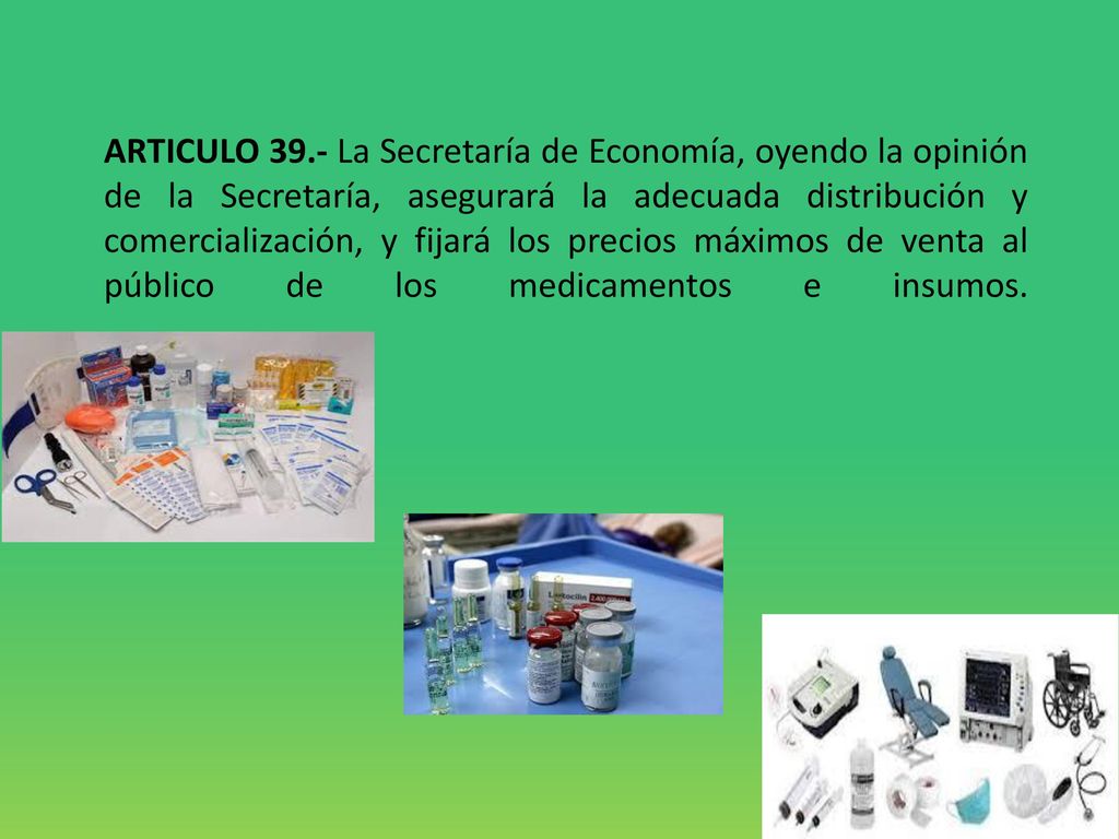 ARTICULO 39.- La Secretaría de Economía, oyendo la opinión de la Secretaría, asegurará la adecuada distribución y comercialización, y fijará los precios máximos de venta al público de los medicamentos e insumos.