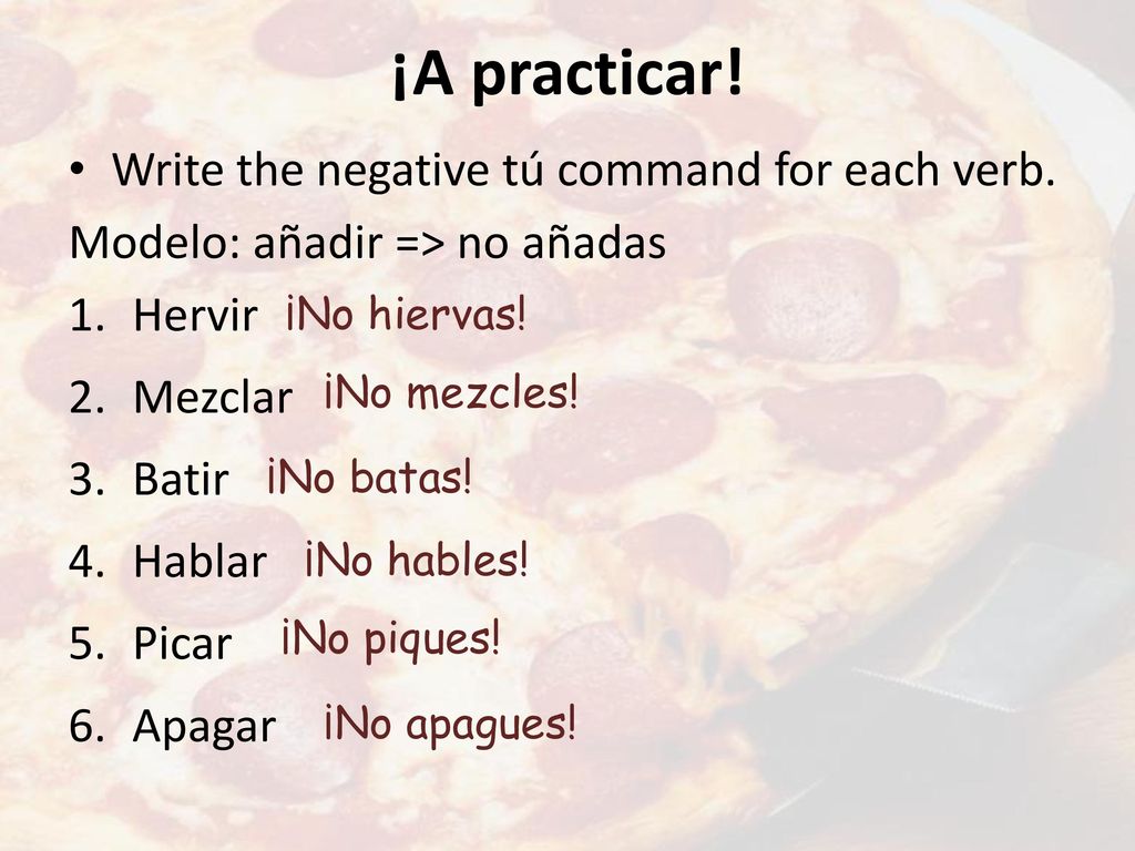 ¡A practicar! Write the negative tú command for each verb.