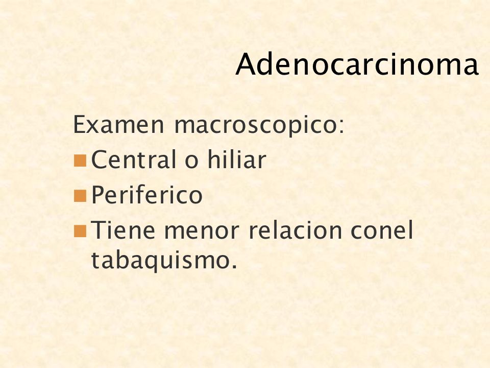 Adenocarcinoma Examen macroscopico: Central o hiliar Periferico