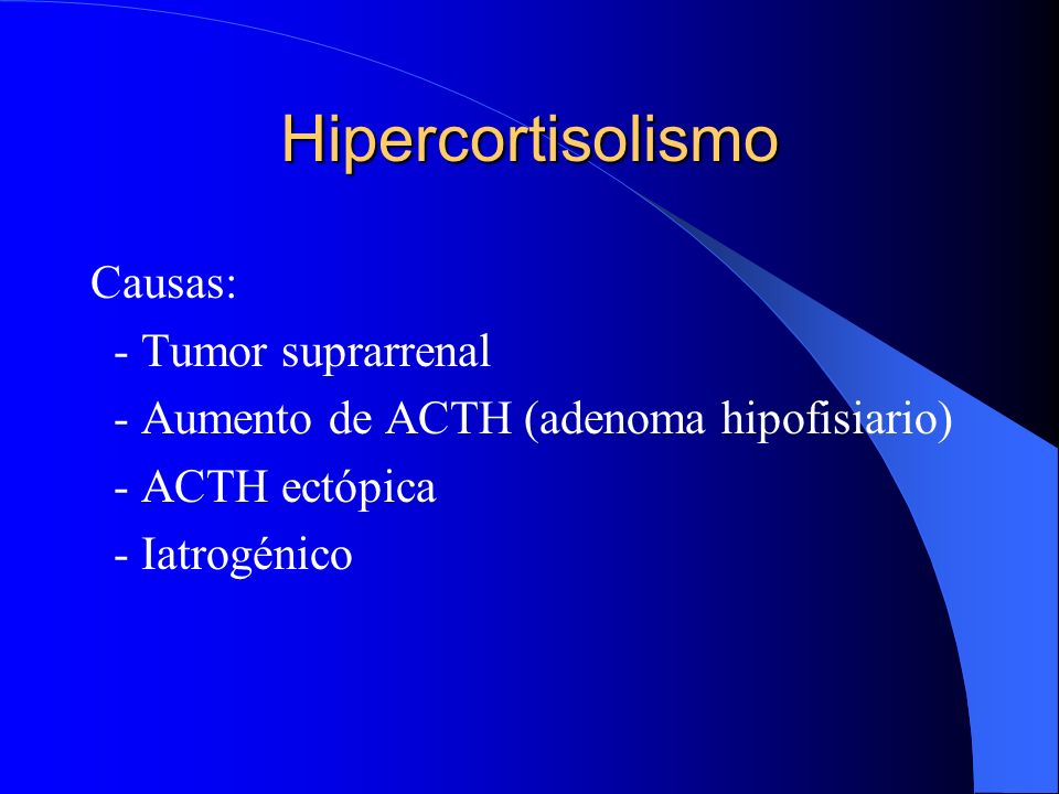 Hipercortisolismo Causas: - Tumor suprarrenal