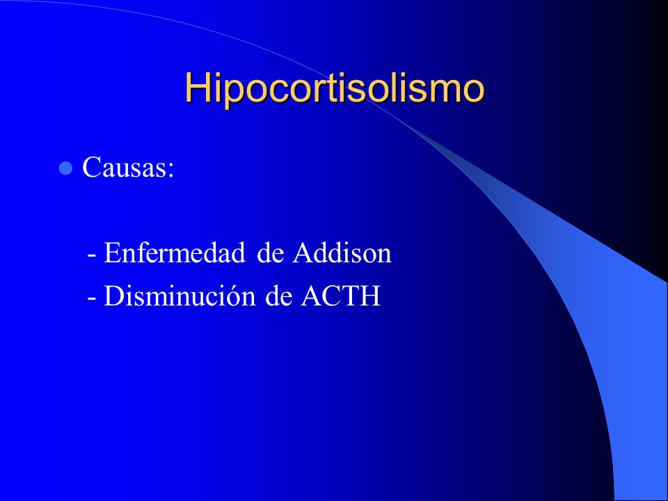 Hipocortisolismo Causas: - Enfermedad de Addison - Disminución de ACTH