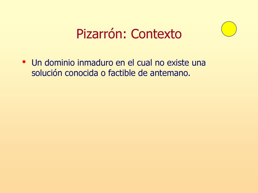 Pizarrón: Contexto Un dominio inmaduro en el cual no existe una solución conocida o factible de antemano.
