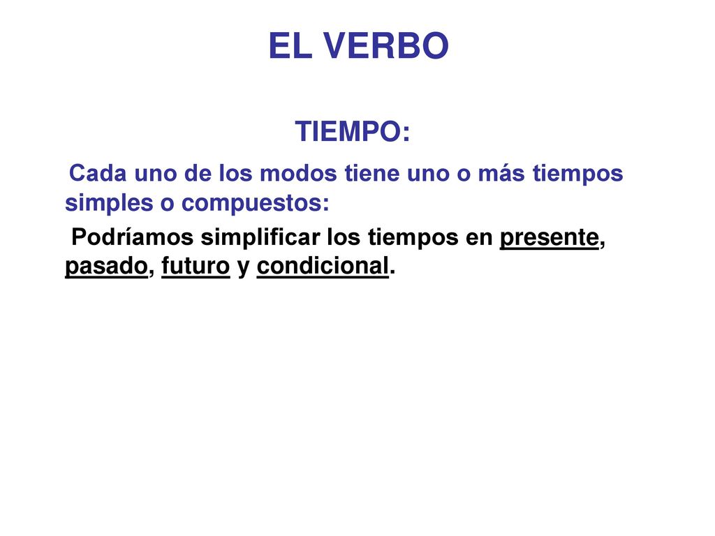 EL VERBO TIEMPO: Cada uno de los modos tiene uno o más tiempos simples o compuestos: