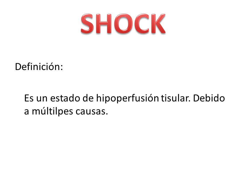 SHOCK Definición: Es un estado de hipoperfusión tisular. Debido a múltilpes causas.