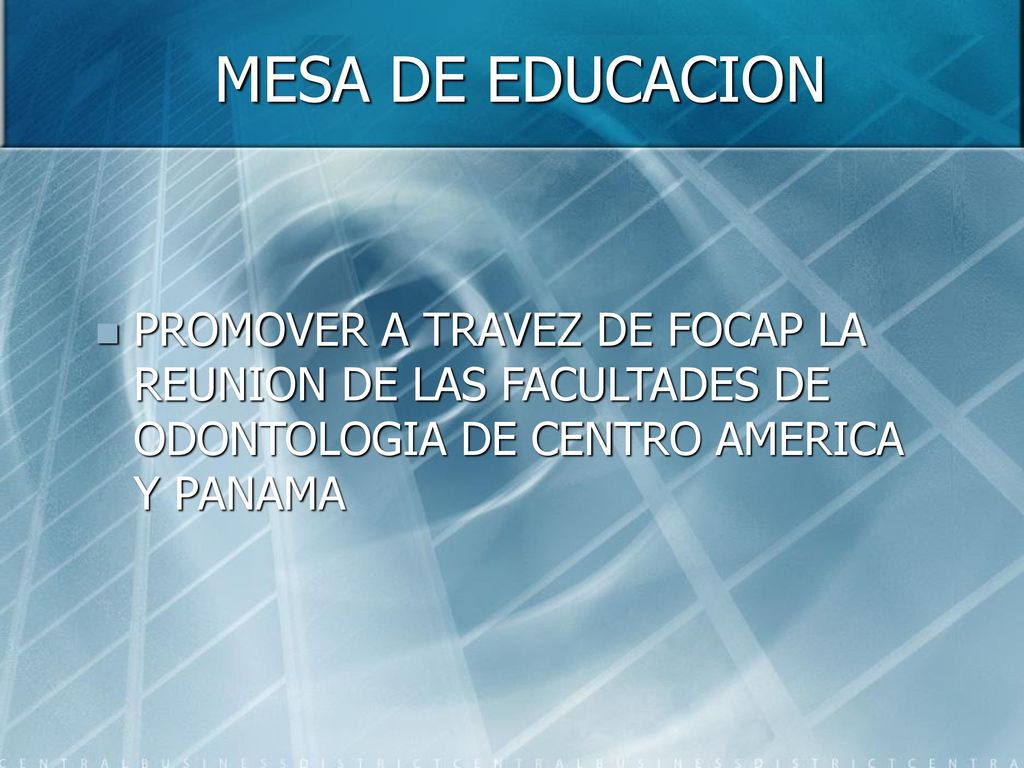MESA DE EDUCACION PROMOVER A TRAVEZ DE FOCAP LA REUNION DE LAS FACULTADES DE ODONTOLOGIA DE CENTRO AMERICA Y PANAMA.