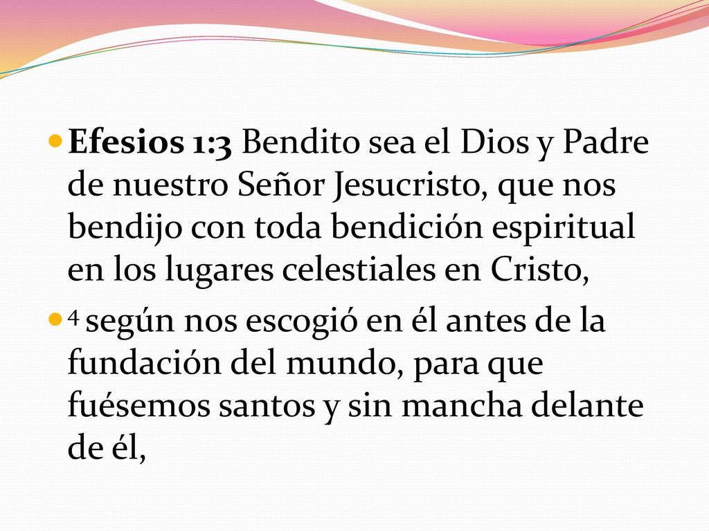 Efesios 1:3 Bendito sea el Dios y Padre de nuestro Señor Jesucristo, que nos bendijo con toda bendición espiritual en los lugares celestiales en Cristo,