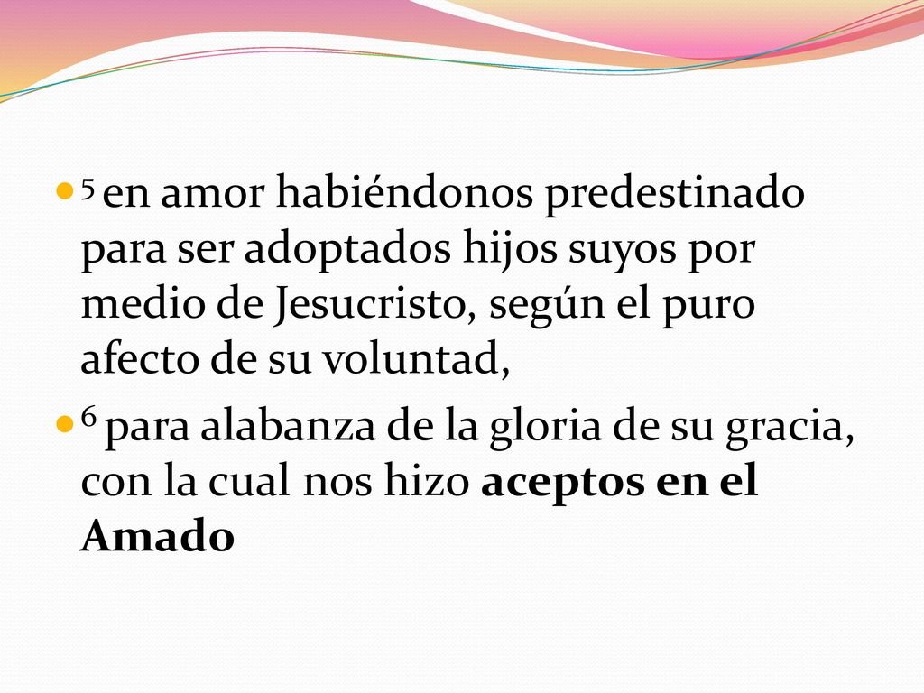 5 en amor habiéndonos predestinado para ser adoptados hijos suyos por medio de Jesucristo, según el puro afecto de su voluntad,