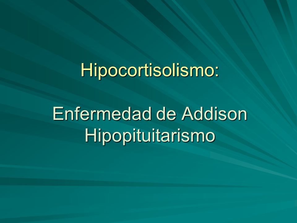 Hipocortisolismo: Enfermedad de Addison Hipopituitarismo