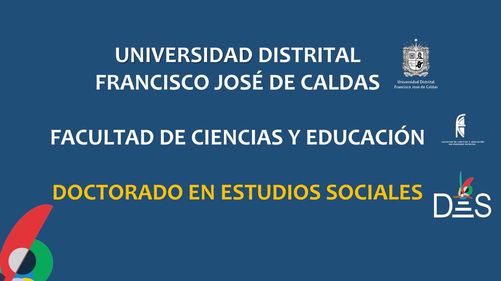 UNIVERSIDAD DISTRITAL FRANCISCO JOSÉ DE CALDAS FACULTAD DE CIENCIAS Y EDUCACIÓN DOCTORADO EN ESTUDIOS SOCIALES
