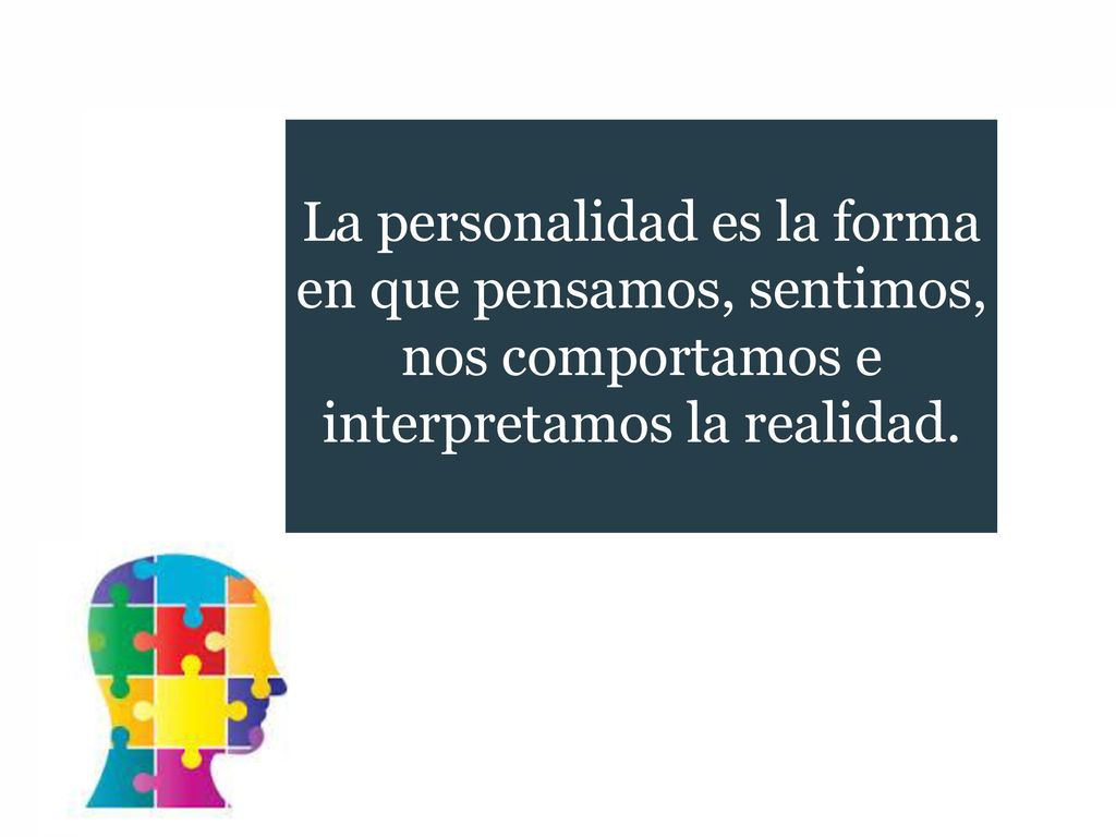 La personalidad es la forma en que pensamos, sentimos, nos comportamos e interpretamos la realidad.