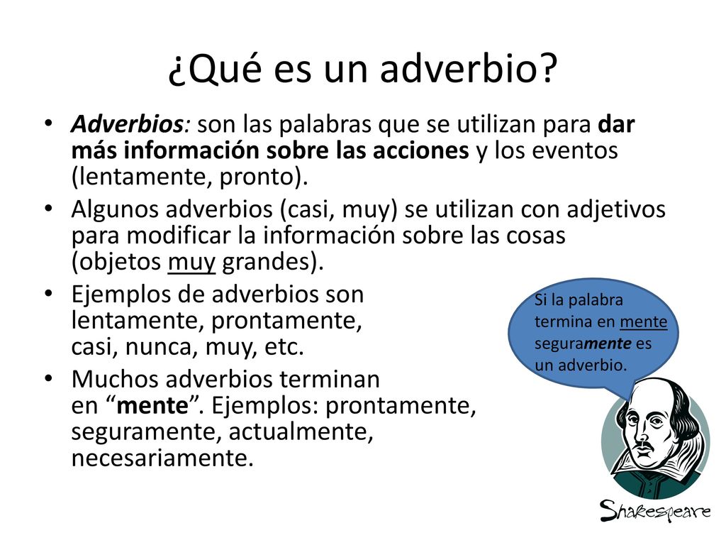 ¿Qué es un adverbio Adverbios: son las palabras que se utilizan para dar más información sobre las acciones y los eventos (lentamente, pronto).