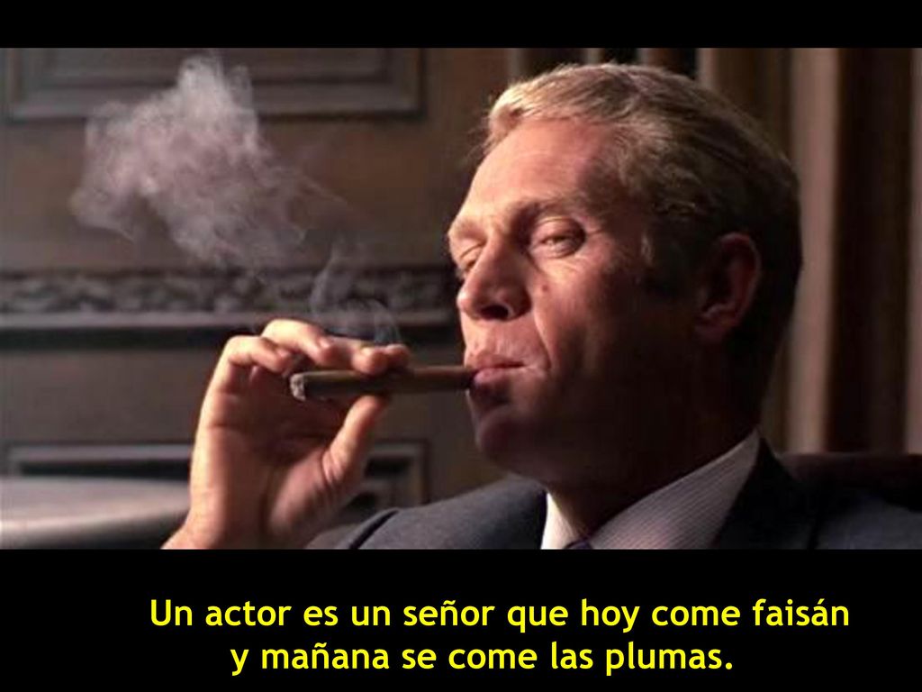 Un actor es un señor que hoy come faisán y mañana se come las plumas.