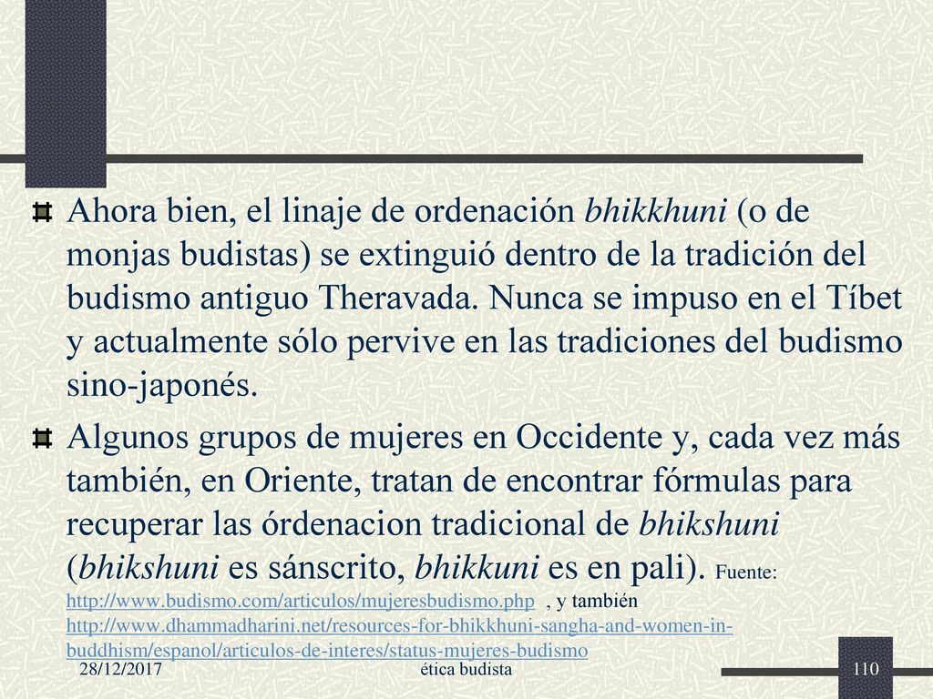 Ahora bien, el linaje de ordenación bhikkhuni (o de monjas budistas) se extinguió dentro de la tradición del budismo antiguo Theravada. Nunca se impuso en el Tíbet y actualmente sólo pervive en las tradiciones del budismo sino-japonés.