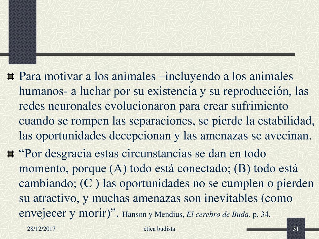Para motivar a los animales –incluyendo a los animales humanos- a luchar por su existencia y su reproducción, las redes neuronales evolucionaron para crear sufrimiento cuando se rompen las separaciones, se pierde la estabilidad, las oportunidades decepcionan y las amenazas se avecinan.