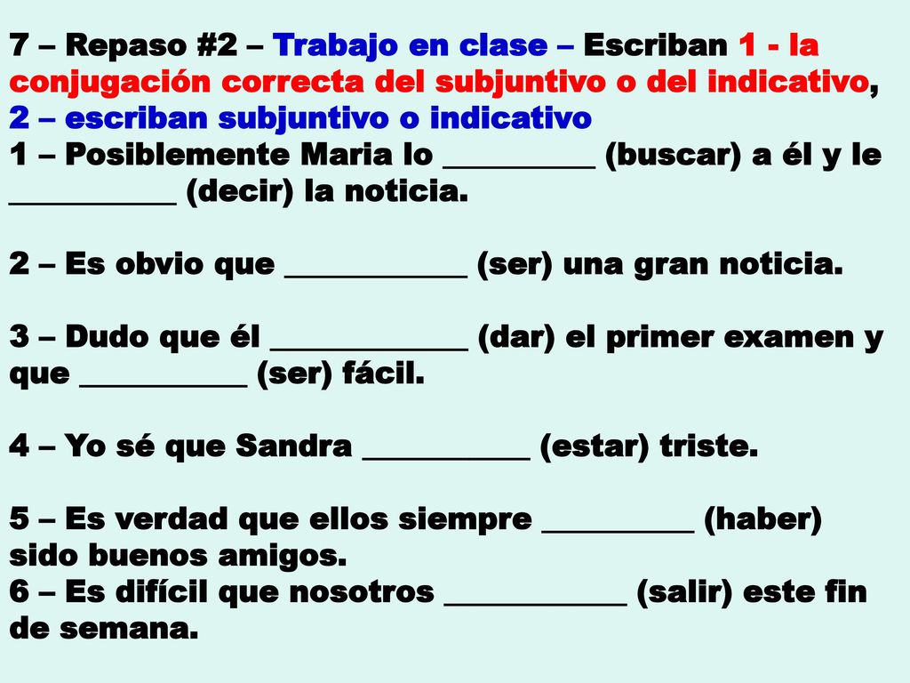 7 – Repaso #2 – Trabajo en clase – Escriban 1 - la conjugación correcta del subjuntivo o del indicativo, 2 – escriban subjuntivo o indicativo