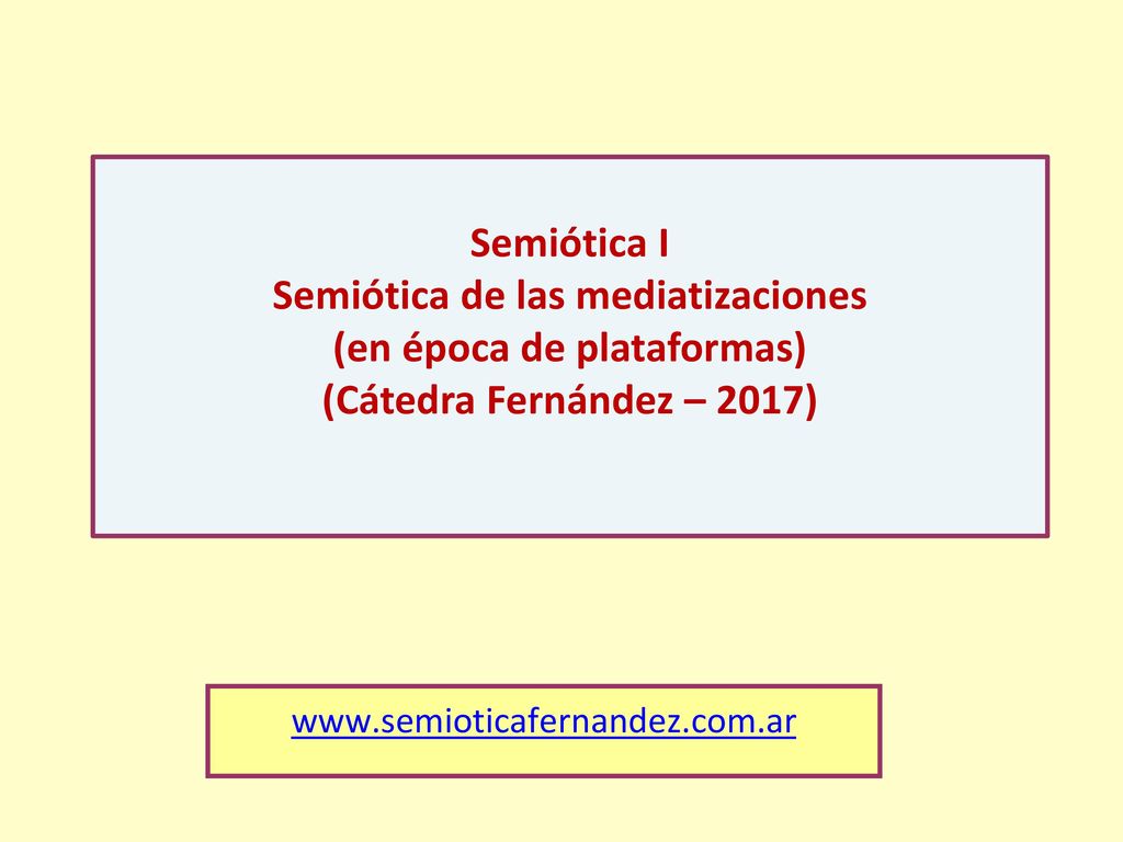 Semiótica I Semiótica de las mediatizaciones (en época de plataformas) (Cátedra Fernández – 2017)