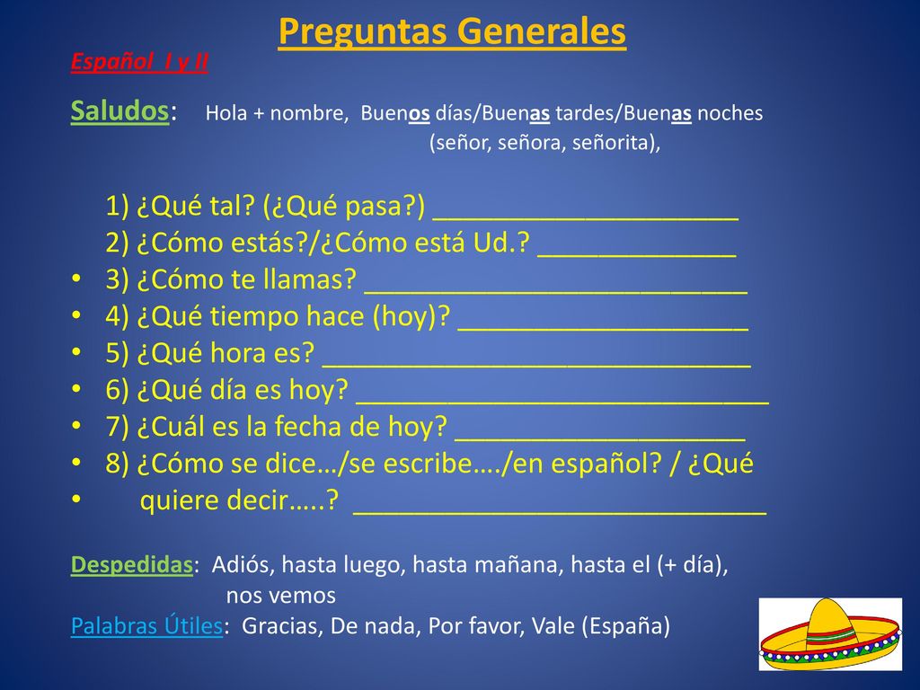 Preguntas Generales Español I y II. Saludos: Hola + nombre, Buenos días/Buenas tardes/Buenas noches.
