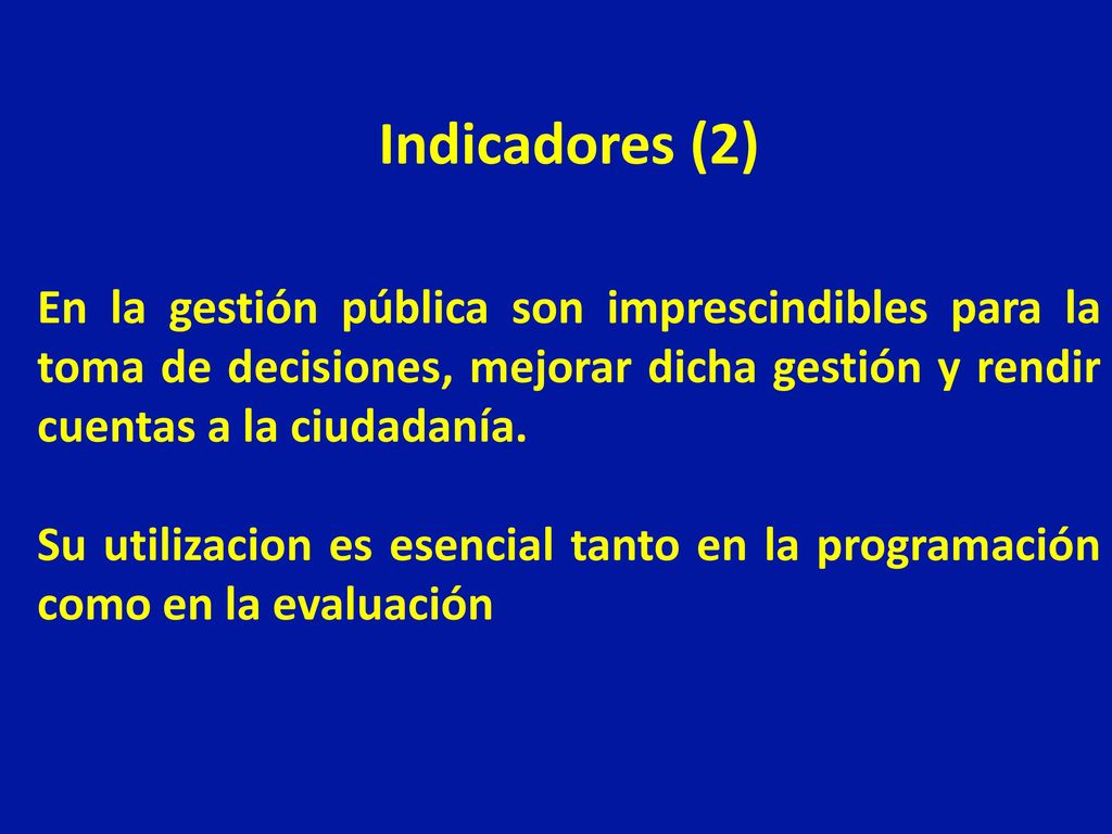 Indicadores (2) En la gestión pública son imprescindibles para la toma de decisiones, mejorar dicha gestión y rendir cuentas a la ciudadanía.