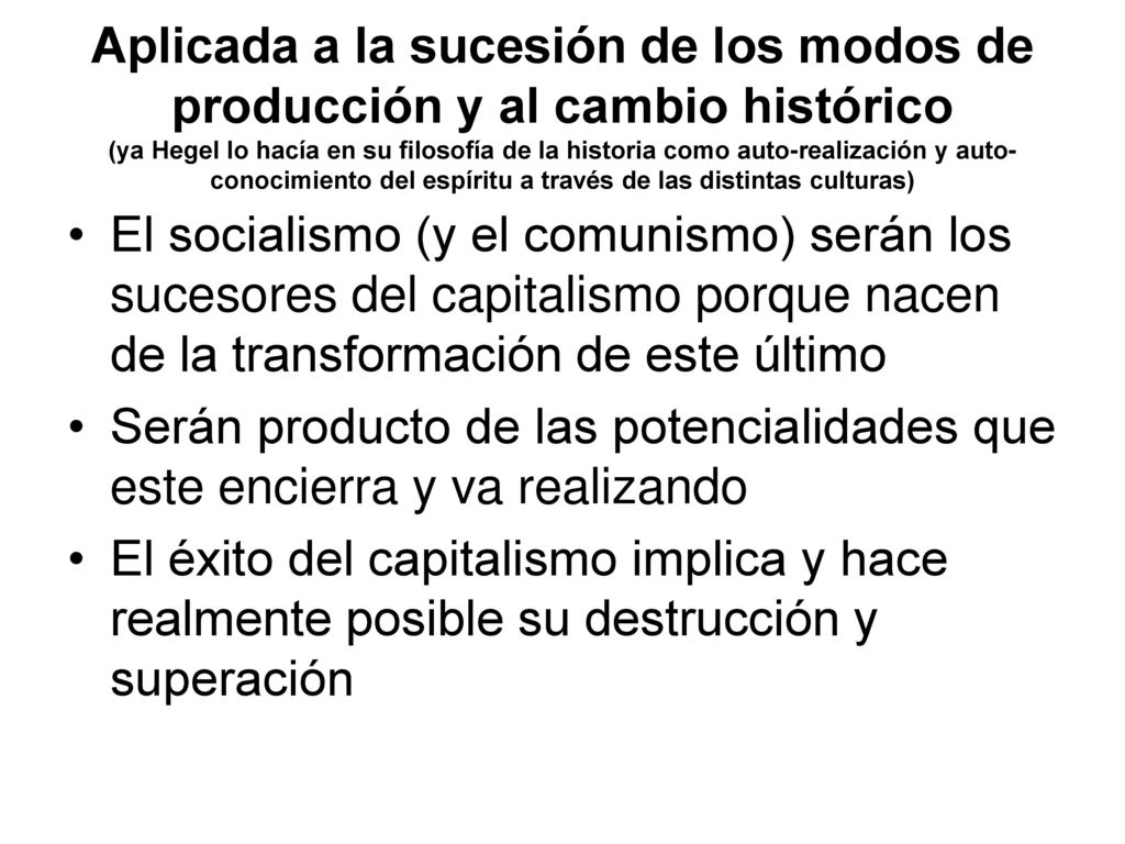 Aplicada a la sucesión de los modos de producción y al cambio histórico (ya Hegel lo hacía en su filosofía de la historia como auto-realización y auto-conocimiento del espíritu a través de las distintas culturas)