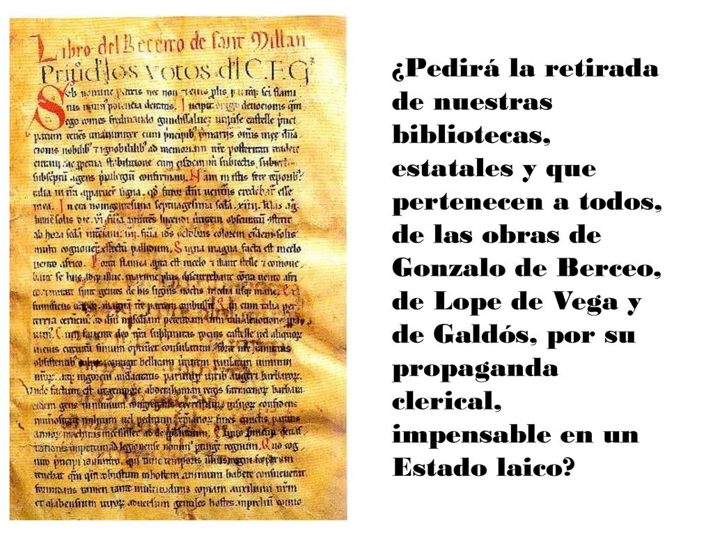 ¿Pedirá la retirada de nuestras bibliotecas, estatales y que pertenecen a todos, de las obras de Gonzalo de Berceo, de Lope de Vega y de Galdós, por su propaganda clerical, impensable en un Estado laico