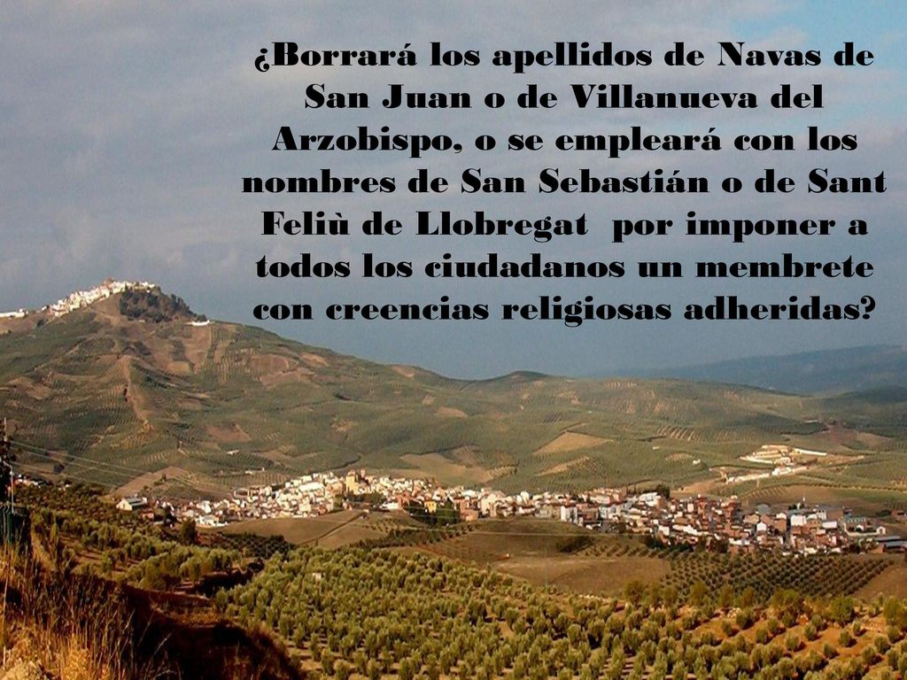 ¿Borrará los apellidos de Navas de San Juan o de Villanueva del Arzobispo, o se empleará con los nombres de San Sebastián o de Sant Feliù de Llobregat por imponer a todos los ciudadanos un membrete con creencias religiosas adheridas