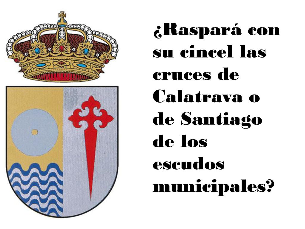 ¿Raspará con su cincel las cruces de Calatrava o de Santiago de los escudos municipales