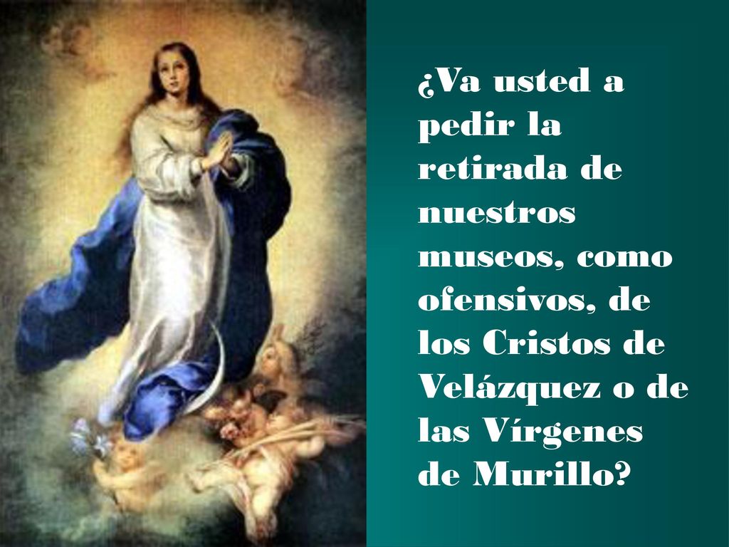 ¿Va usted a pedir la retirada de nuestros museos, como ofensivos, de los Cristos de Velázquez o de las Vírgenes de Murillo
