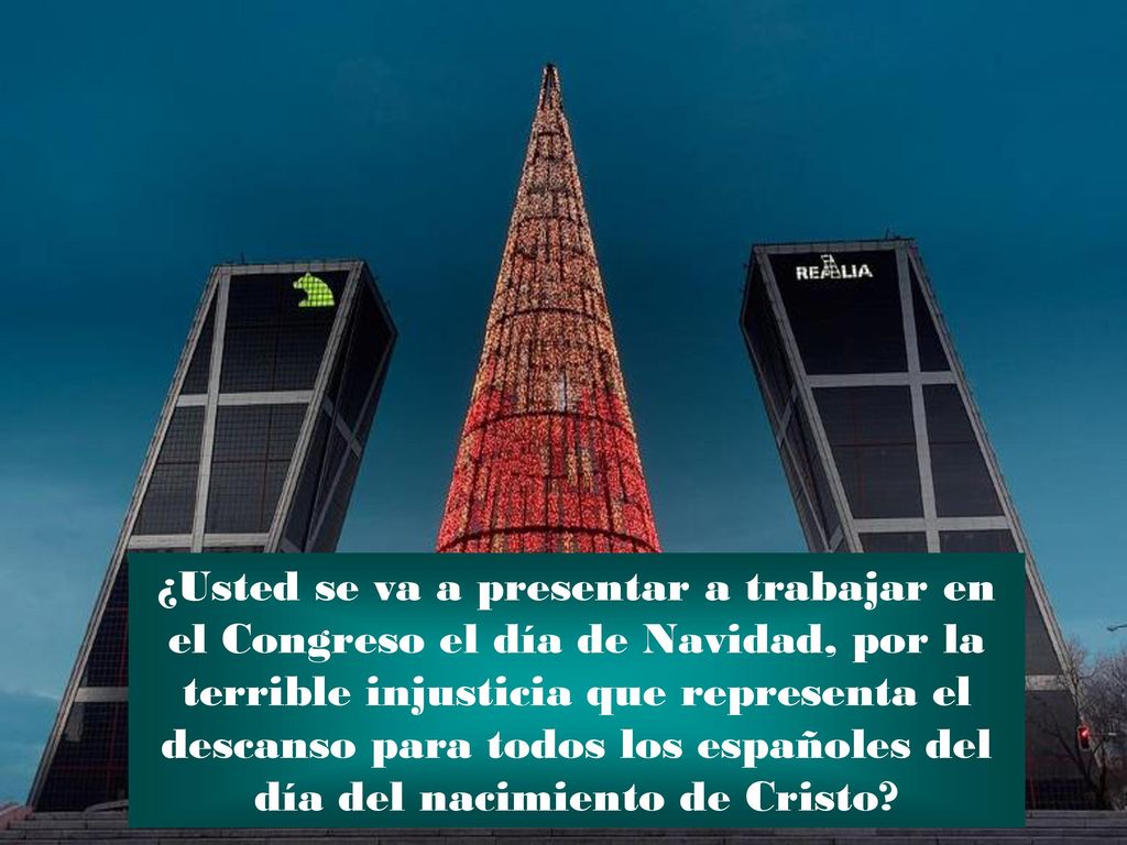 ¿Usted se va a presentar a trabajar en el Congreso el día de Navidad, por la terrible injusticia que representa el descanso para todos los españoles del día del nacimiento de Cristo