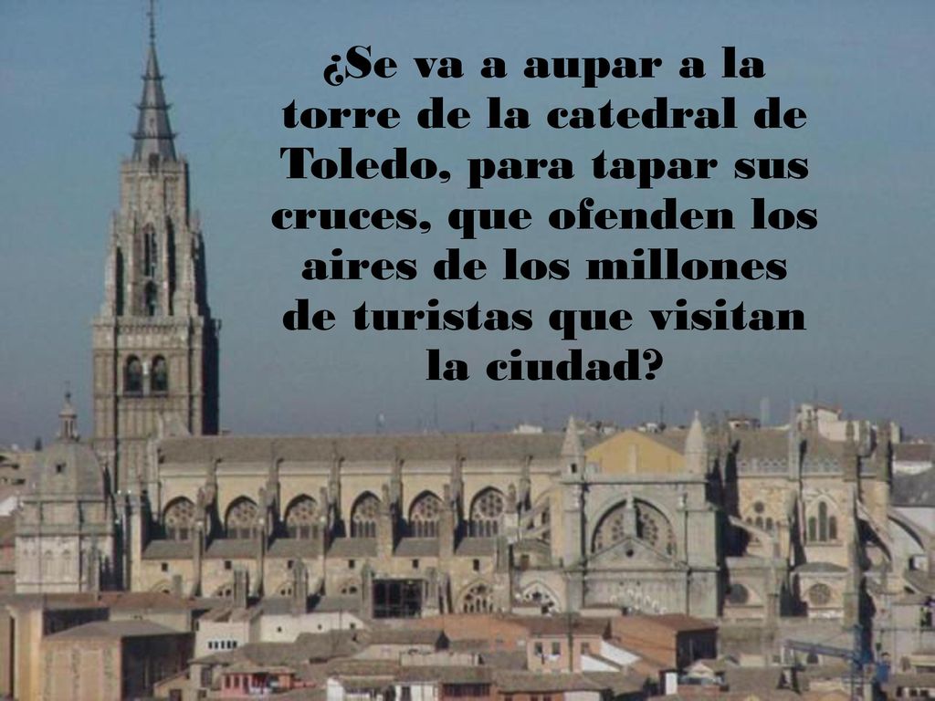 ¿Se va a aupar a la torre de la catedral de Toledo, para tapar sus cruces, que ofenden los aires de los millones de turistas que visitan la ciudad