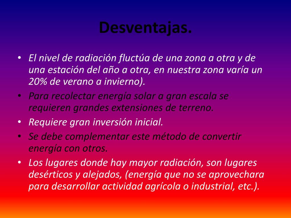 Desventajas. El nivel de radiación fluctúa de una zona a otra y de una estación del año a otra, en nuestra zona varía un 20% de verano a invierno).