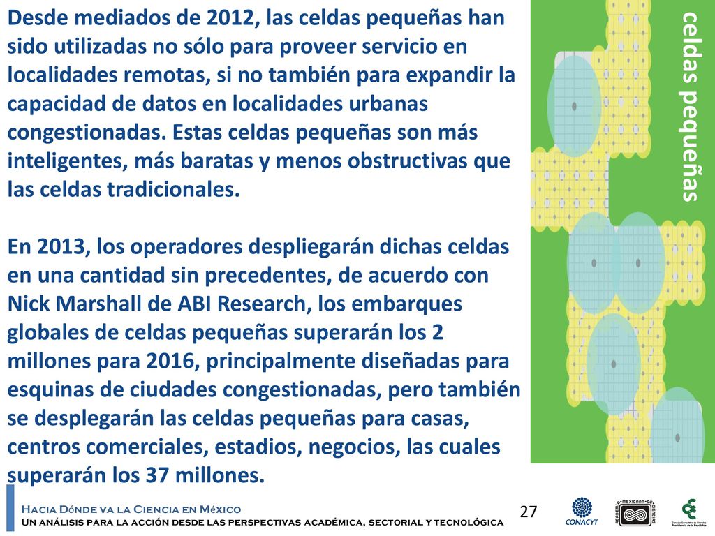 Desde mediados de 2012, las celdas pequeñas han sido utilizadas no sólo para proveer servicio en localidades remotas, si no también para expandir la capacidad de datos en localidades urbanas congestionadas. Estas celdas pequeñas son más inteligentes, más baratas y menos obstructivas que las celdas tradicionales.