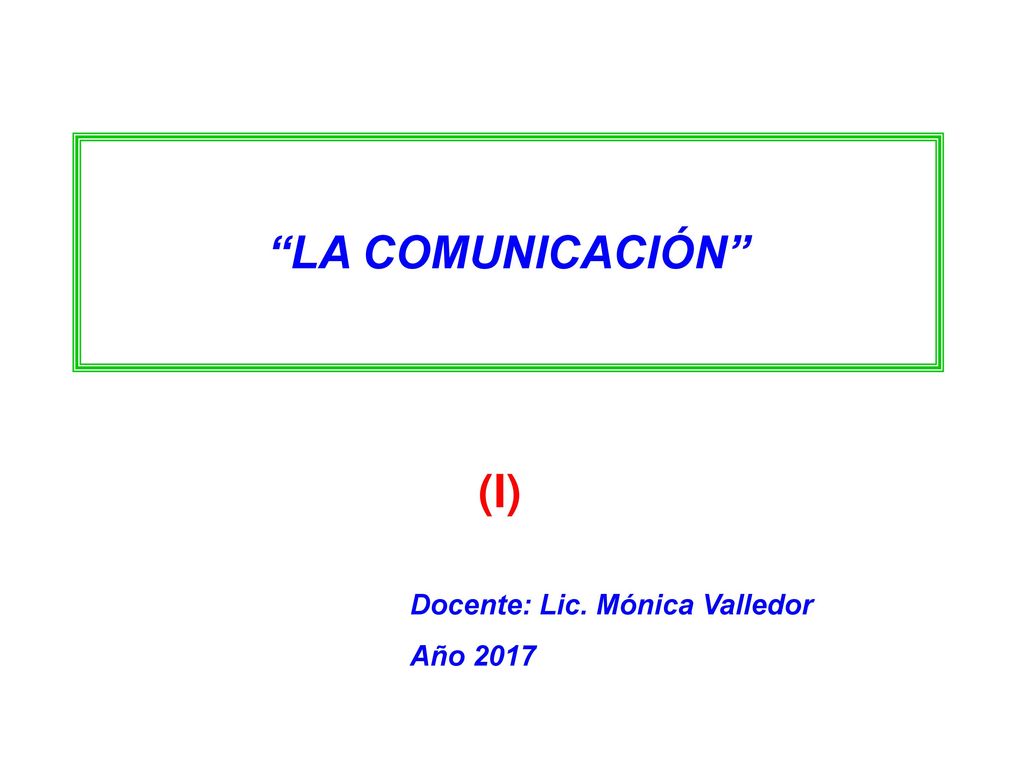 LA COMUNICACIÓN (I) Docente: Lic. Mónica Valledor Año 2017