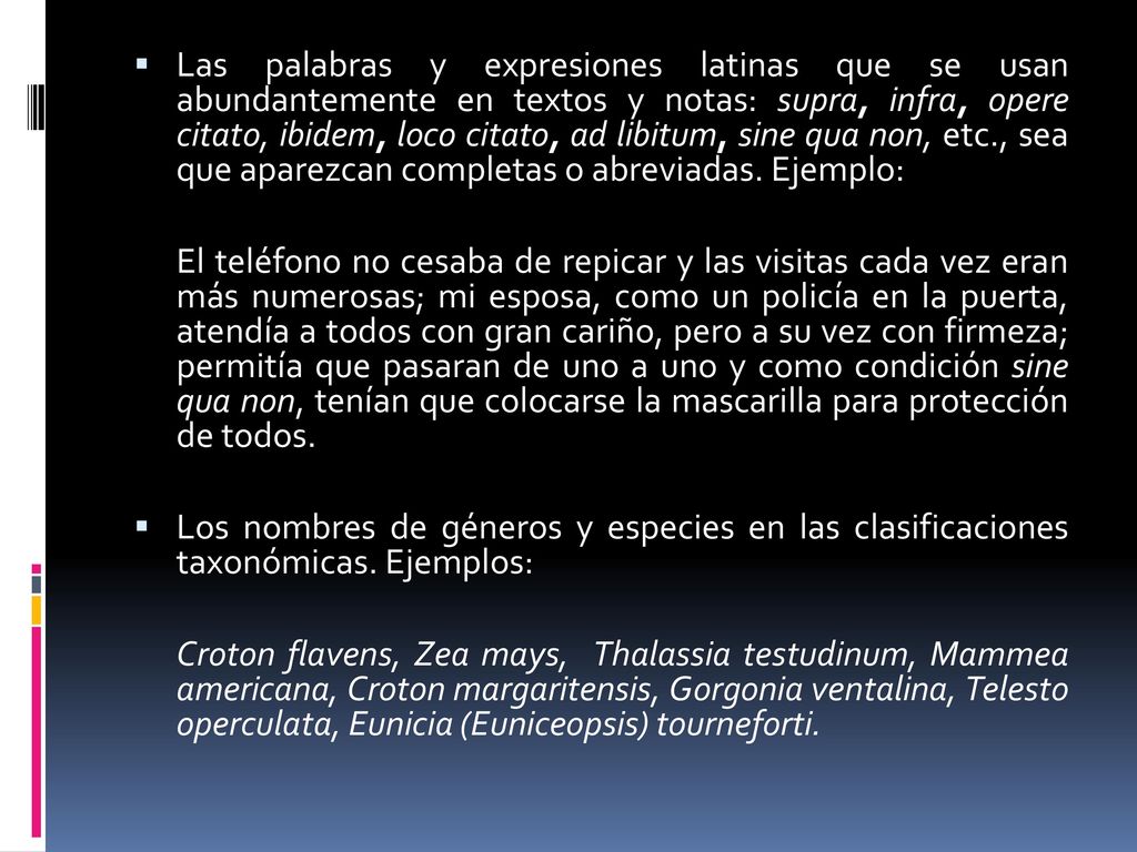 Las palabras y expresiones latinas que se usan abundantemente en textos y notas: supra, infra, opere citato, ibidem, loco citato, ad libitum, sine qua non, etc., sea que aparezcan completas o abreviadas. Ejemplo: