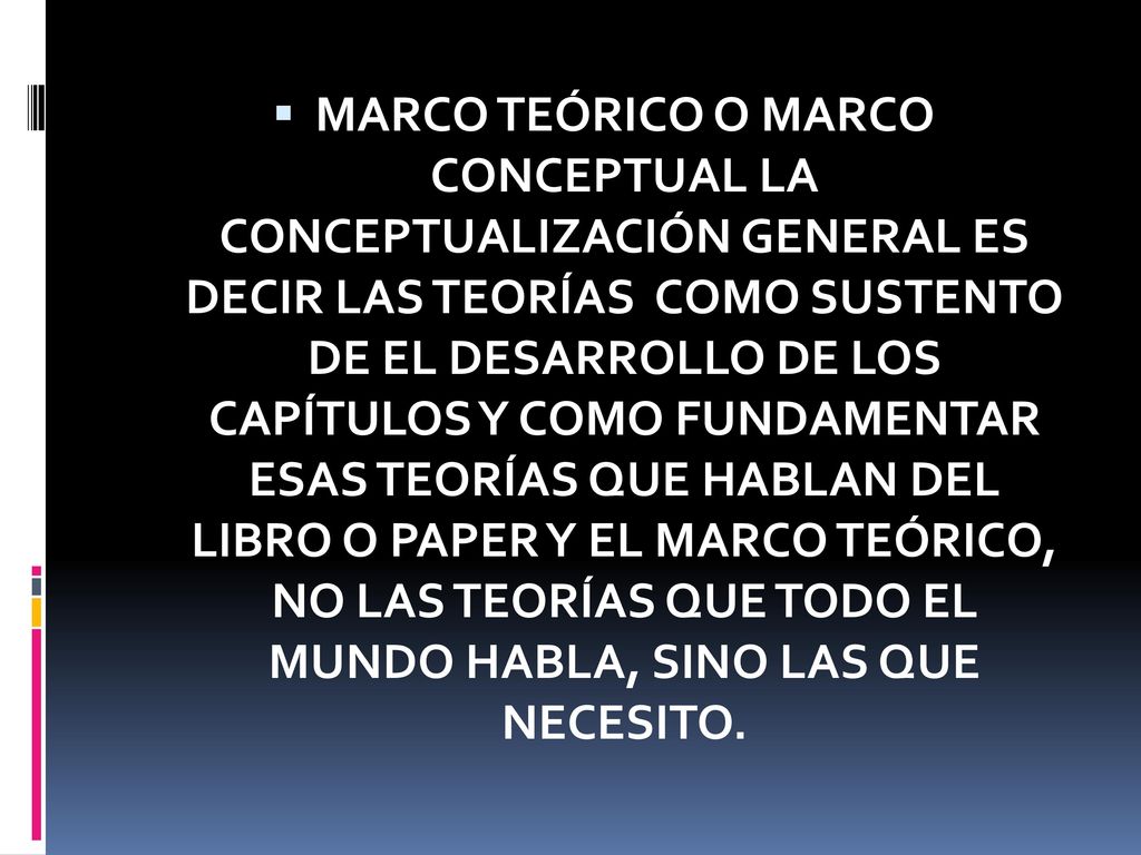 MARCO TEÓRICO O MARCO CONCEPTUAL LA CONCEPTUALIZACIÓN GENERAL ES DECIR LAS TEORÍAS COMO SUSTENTO DE EL DESARROLLO DE LOS CAPÍTULOS Y COMO FUNDAMENTAR ESAS TEORÍAS QUE HABLAN DEL LIBRO O PAPER Y EL MARCO TEÓRICO, NO LAS TEORÍAS QUE TODO EL MUNDO HABLA, SINO LAS QUE NECESITO.