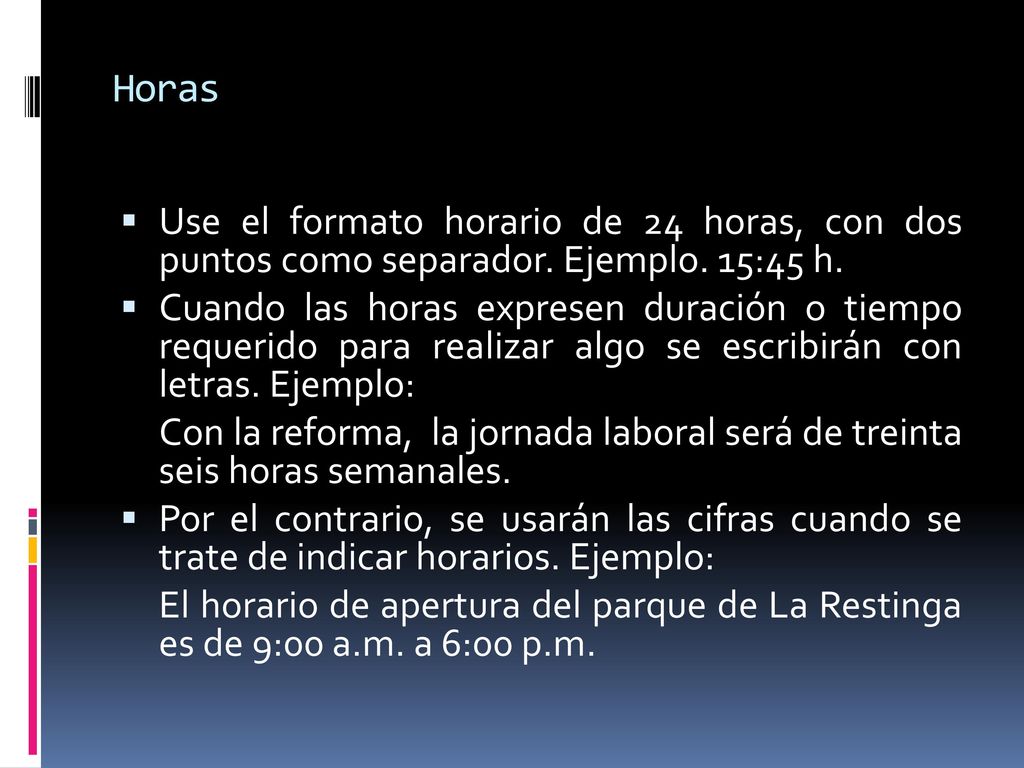 Horas Use el formato horario de 24 horas, con dos puntos como separador. Ejemplo. 15:45 h.