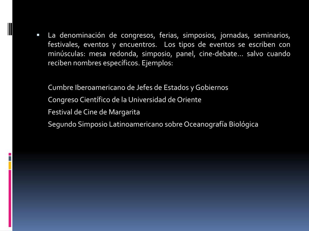 La denominación de congresos, ferias, simposios, jornadas, seminarios, festivales, eventos y encuentros. Los tipos de eventos se escriben con minúsculas: mesa redonda, simposio, panel, cine-debate… salvo cuando reciben nombres específicos. Ejemplos: