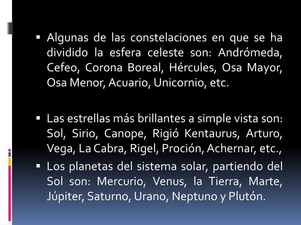 Algunas de las constelaciones en que se ha dividido la esfera celeste son: Andrómeda, Cefeo, Corona Boreal, Hércules, Osa Mayor, Osa Menor, Acuario, Unicornio, etc.
