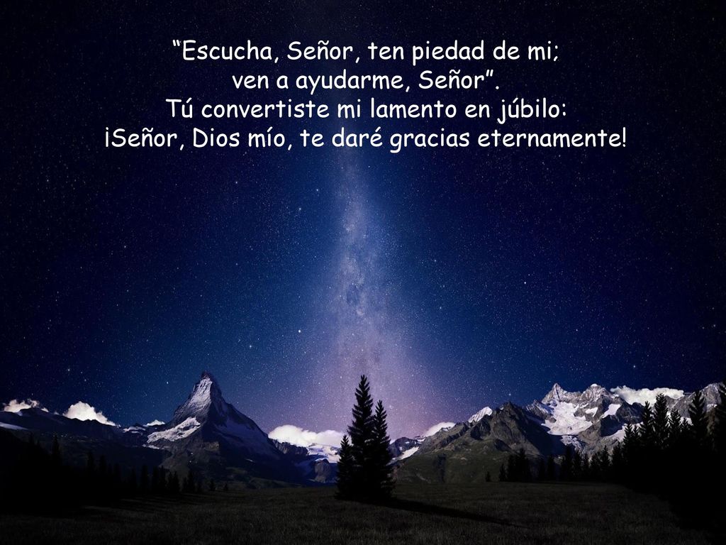 Escucha, Señor, ten piedad de mi; ven a ayudarme, Señor .