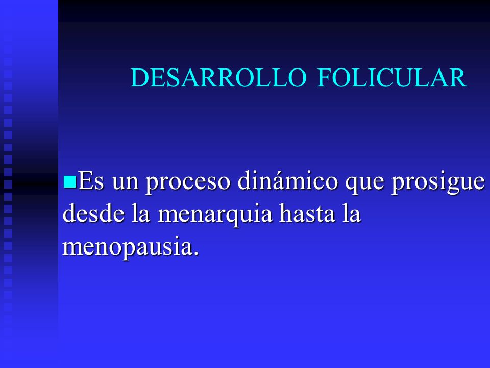 DESARROLLO FOLICULAR Es un proceso dinámico que prosigue desde la menarquia hasta la menopausia.