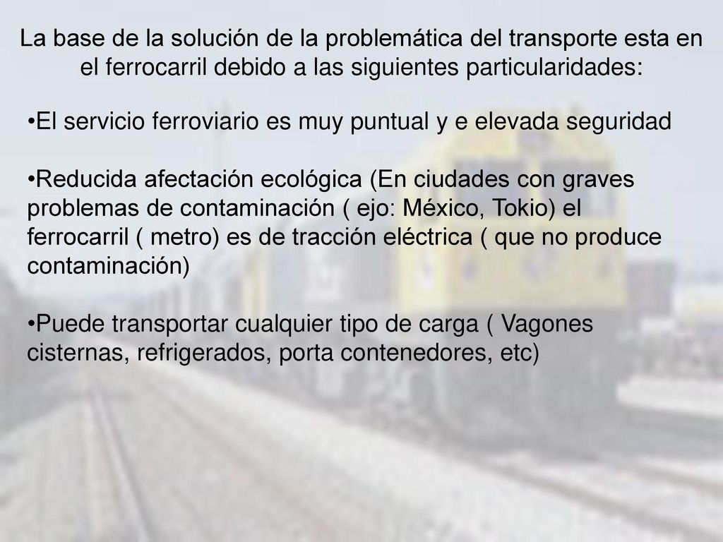 La base de la solución de la problemática del transporte esta en el ferrocarril debido a las siguientes particularidades: