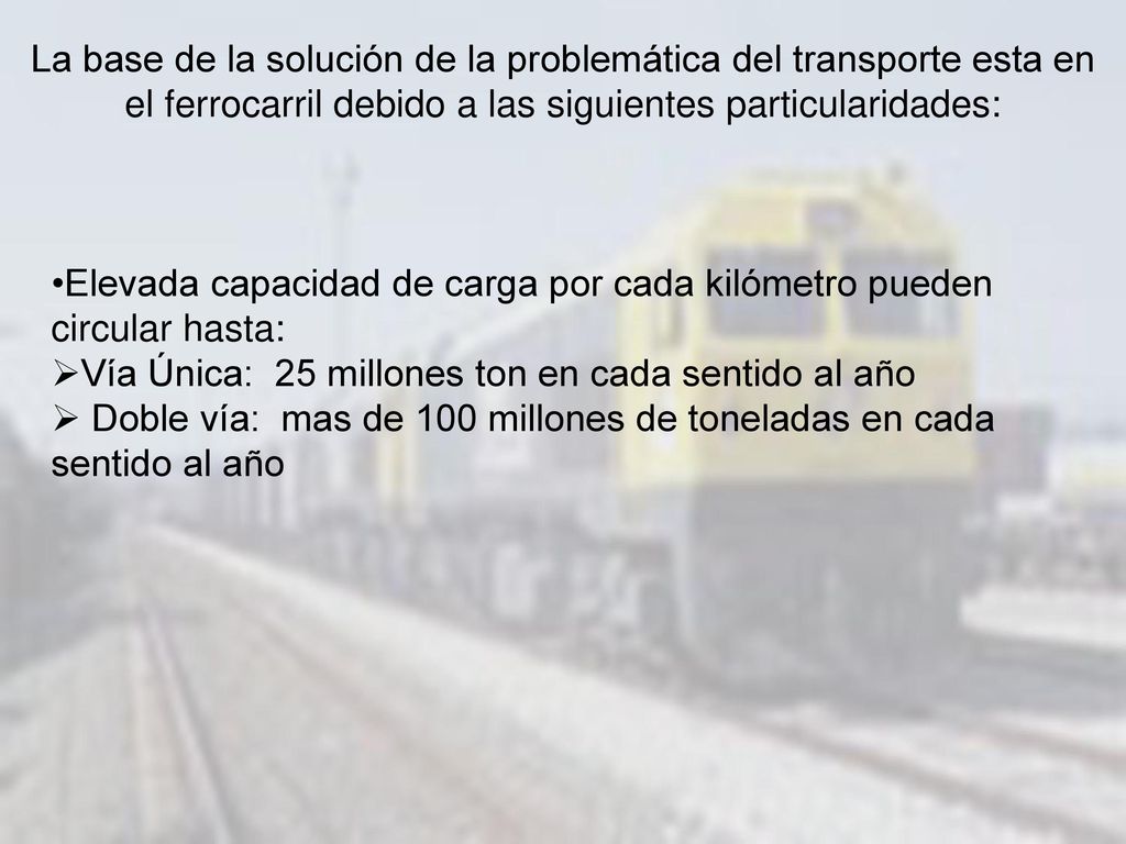 La base de la solución de la problemática del transporte esta en el ferrocarril debido a las siguientes particularidades: