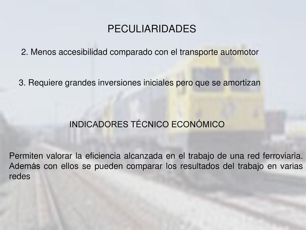 PECULIARIDADES 2. Menos accesibilidad comparado con el transporte automotor. 3. Requiere grandes inversiones iniciales pero que se amortizan.