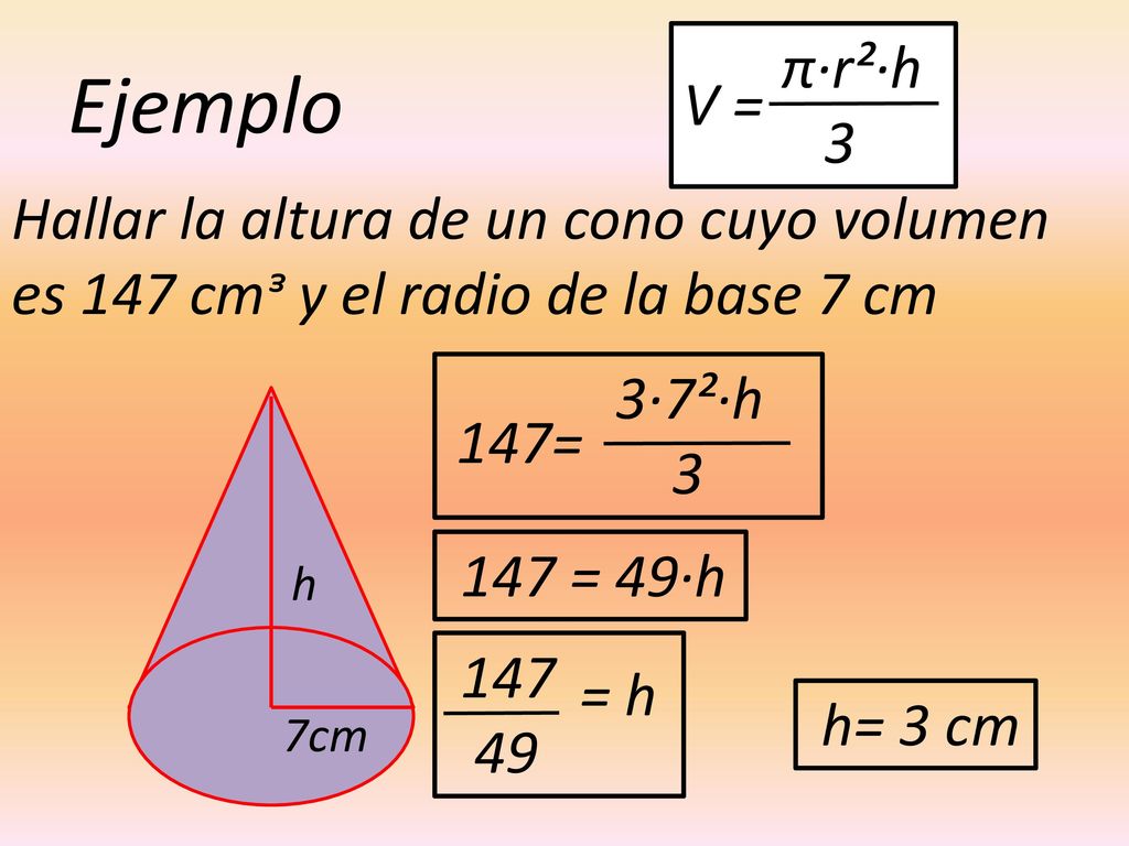 π·r²·h 3. V = Ejemplo. Hallar la altura de un cono cuyo volumen es 147 cmᶟ y el radio de la base 7 cm.