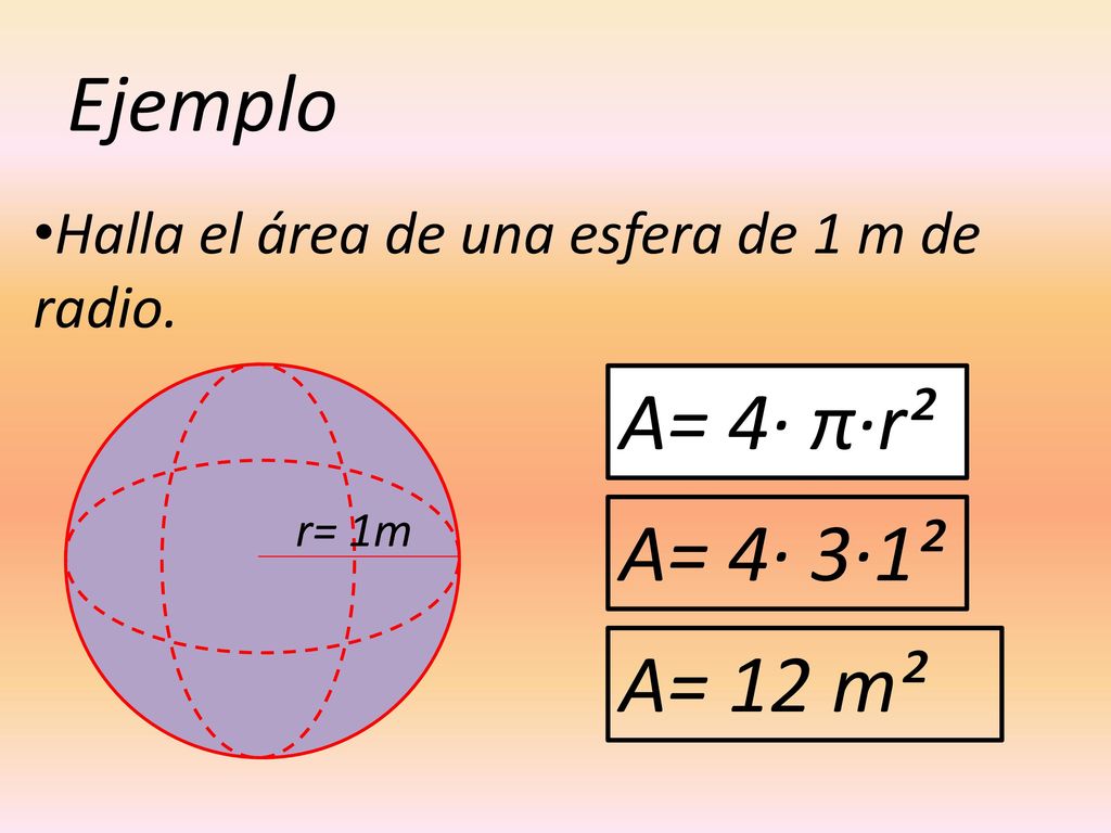 Ejemplo A= 4· π·r² A= 4· 3·1² A= 12 m²