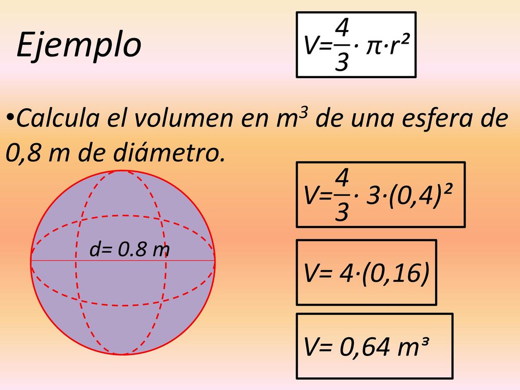 4 3. Ejemplo. V= · π·r². Calcula el volumen en m3 de una esfera de 0,8 m de diámetro V= · 3·(0,4)².