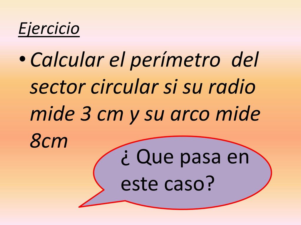 Ejercicio Calcular el perímetro del sector circular si su radio mide 3 cm y su arco mide 8cm.