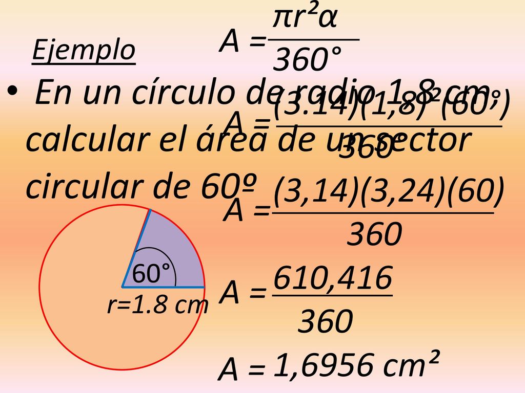 πr²α 360° (3.14)(1,8)²(60°) (3,14)(3,24)(60) ,416. 1,6956 cm². Ejemplo. A =