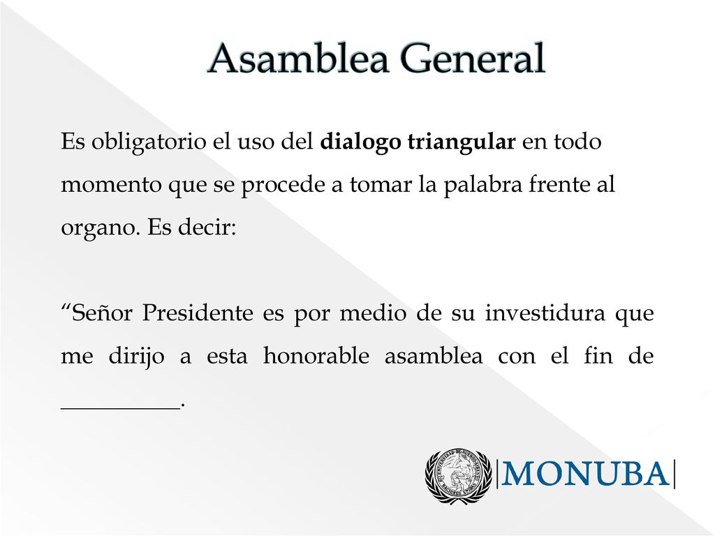 Asamblea General Es obligatorio el uso del dialogo triangular en todo momento que se procede a tomar la palabra frente al organo. Es decir: