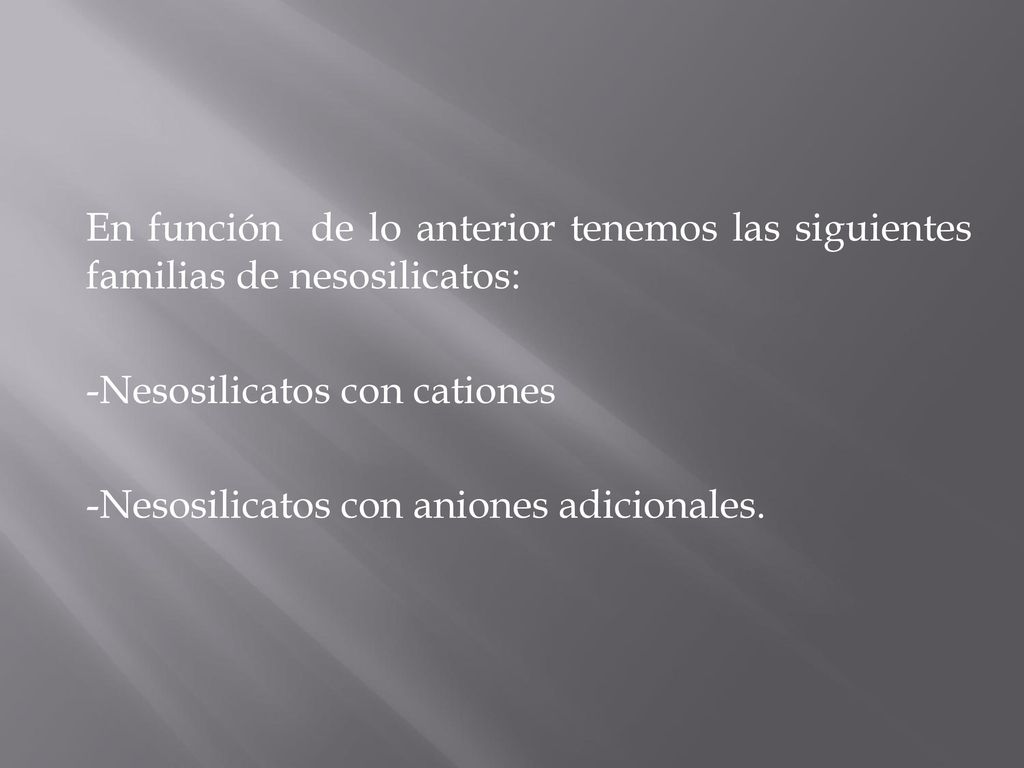En función de lo anterior tenemos las siguientes familias de nesosilicatos: -Nesosilicatos con cationes -Nesosilicatos con aniones adicionales.