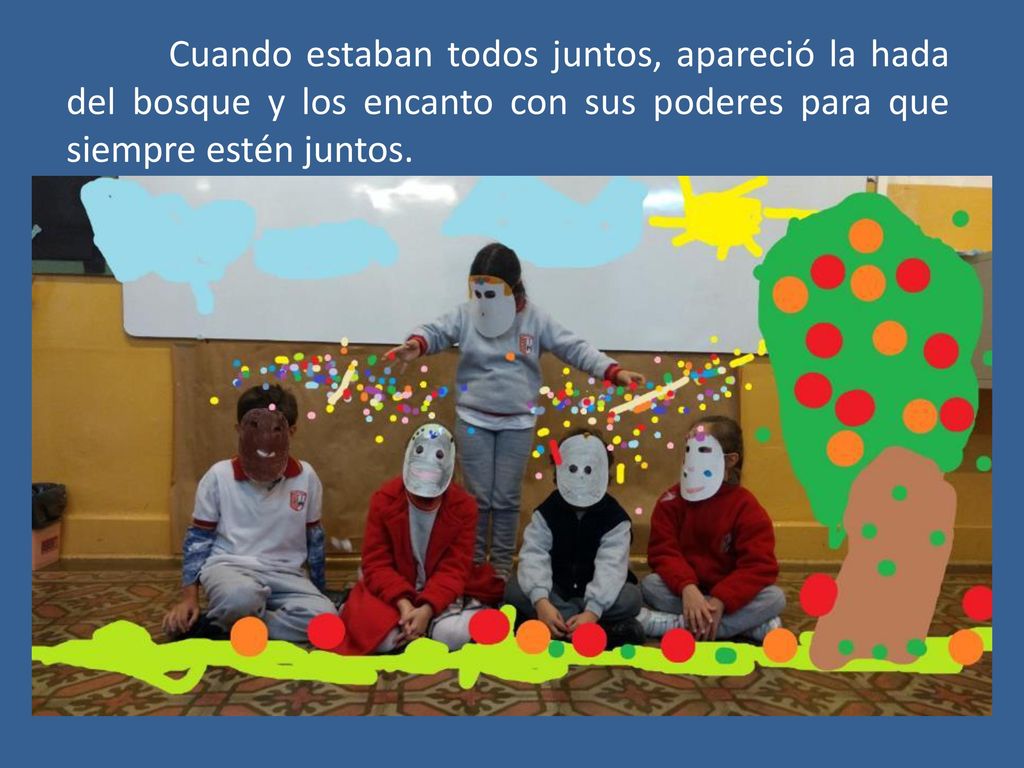 Cuando estaban todos juntos, apareció la hada del bosque y los encanto con sus poderes para que siempre estén juntos.